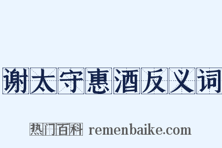 谢太守惠酒反义词是什么意思的图片